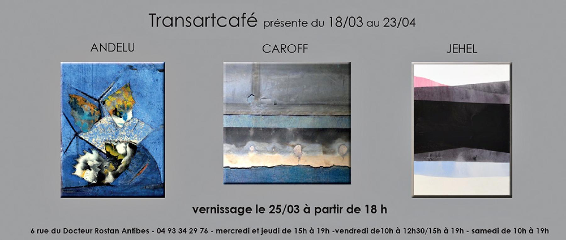 Exposition collective : ANDELU - CAROFF - JEHEL a Transartcafe, Antibes